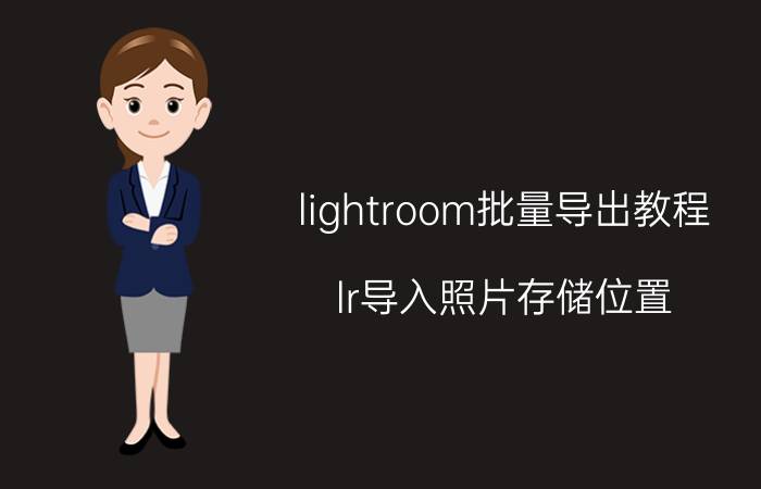 lightroom批量导出教程 lr导入照片存储位置？